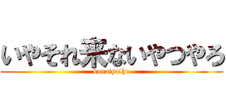 いやそれ来ないやつやろ (konaiyathu)