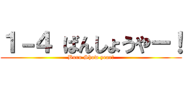 １－４ ばんしょうやー！ (Burn Show year！)