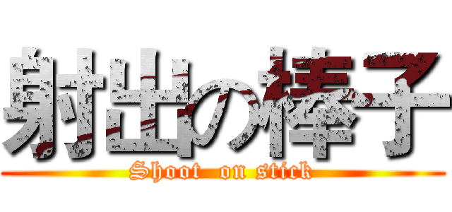 射出の棒子 (Shoot  on stick)