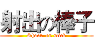 射出の棒子 (Shoot  on stick)