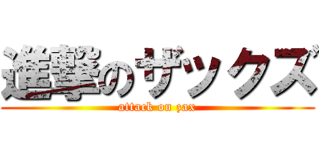 進撃のザックズ (attack on zax)