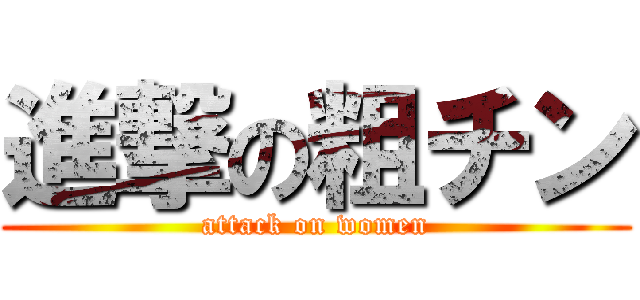 進撃の粗チン (attack on women)