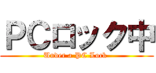 ＰＣロック中 (Under a PC Lock )