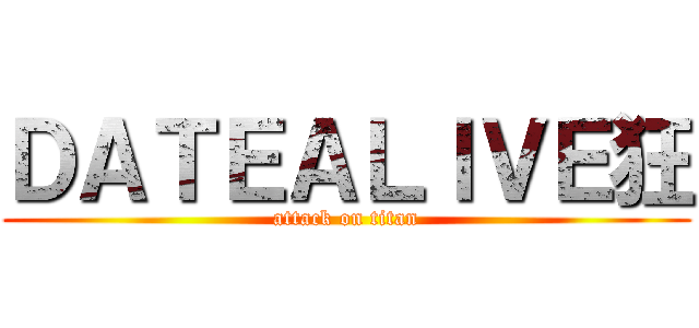 ＤＡＴＥＡＬＩＶＥ狂 (attack on titan)