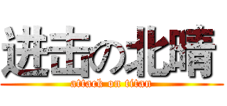 进击の北晴  (attack on titan)
