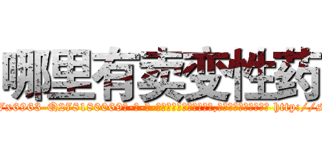哪里有卖变性药 (哪里有卖变性药【电-186x2687x6963-Q278180069元-吉-药-业】我们做的是长期生意,靠的是老客户长期支持 http://sngk.net/Np5tKd
)