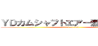 ＹＤカムシャフトエアー漏れ自主保全 (attack on titan)