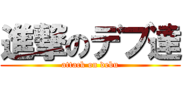 進撃のデブ達 (attack on debu)