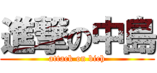 進撃の中島 (attack on bich)