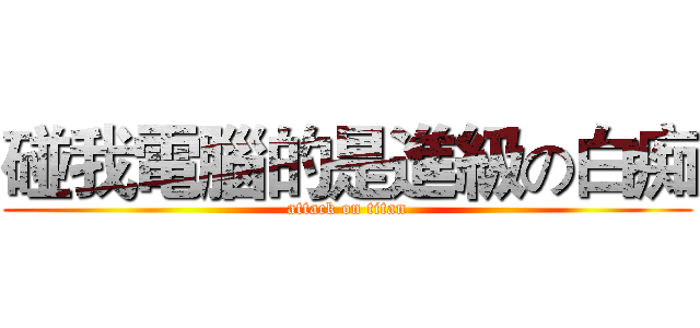碰我電腦的是進級の白痴 (attack on titan)