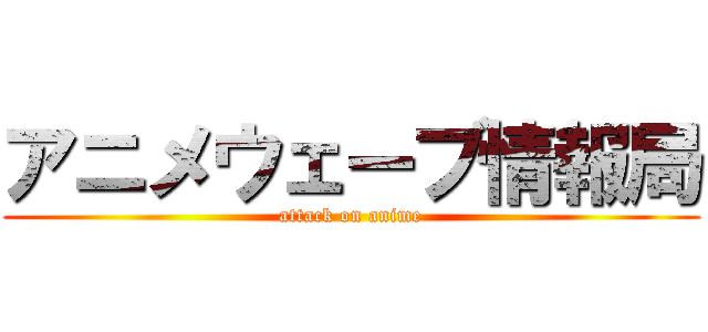 アニメウェーブ情報局 (attack on anime)