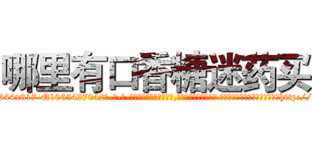 哪里有口香糖迷药买 (哪里有口香糖迷药买【电-话151x68344x817-Q1065427042元-吉-药-业】我们做的是长期生意,靠的是老客户长期支持 哪里有口香糖迷药买在发表了一篇http://sngk.net/ymqS0G

参考消息网我们做的是长期生意,靠的是老客户长期支持也许我们早该意识到，就连鲍勃·霍斯金斯（金球奖戏剧类电影男主角 
)