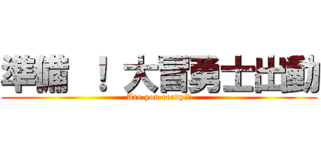準備 ！ 大冒勇士出動 (Are you ready!?)