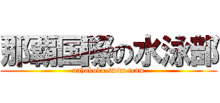 那覇国際の水泳部 (nahakoku swim team)