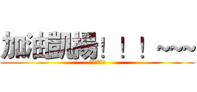 加油凱揚！！！~~~ (你可以做到的)