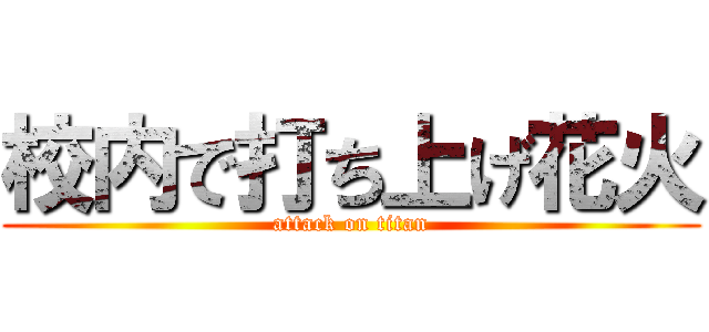 校内で打ち上げ花火 (attack on titan)