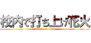 校内で打ち上げ花火 (attack on titan)