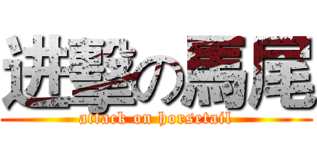 进擊の馬尾 (attack on horsetail)