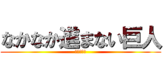 なかなか進まない巨人 (はよ進めよ)