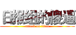 日报组的傻逼 (attack on titan)