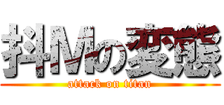 抖Ｍの変態 (attack on titan)