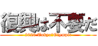 復興は不要だ (2020 Tokyo　Olympic)