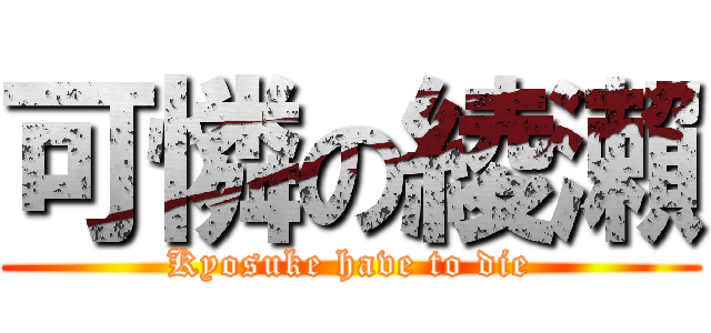 可憐の綾瀨 (Kyosuke have to die)