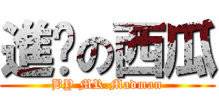 進擊の西瓜 (BY MR.Madman)