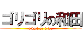 ゴリゴリの和田 (attack on titan)