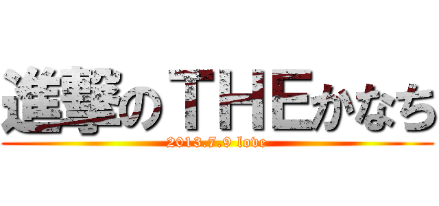 進撃のＴＨＥかなち (2013.7.9 love)