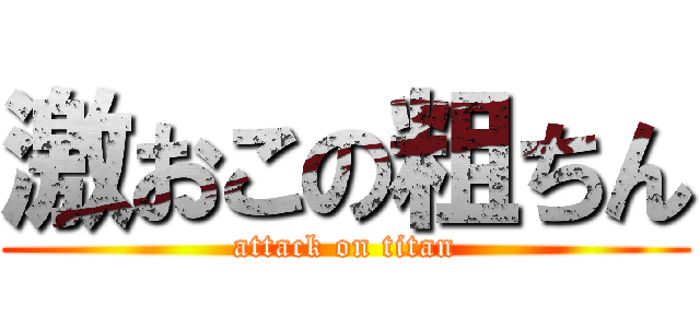激おこの粗ちん (attack on titan)