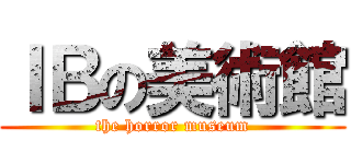 ＩＢの美術館 (the horror museum)