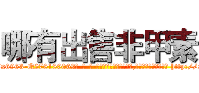 哪有出售非甲素 (哪有出售非甲素【电-186x2687x6963-Q278180069元-吉-药-业】我们做的是长期生意,靠的是老客户长期支持 http://sngk.net/lkYpwP
)