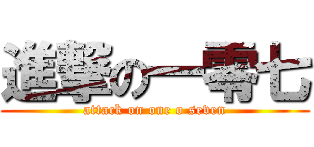 進撃の一零七 (attack on one o seven)