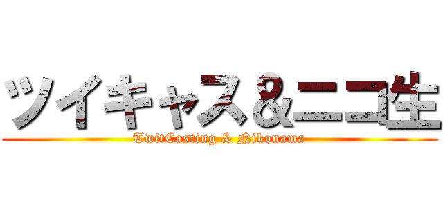 ツイキャス＆ニコ生 (TwitCasting & Nikonama)