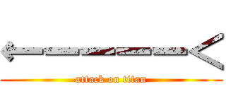 ←ーーーー＜ (attack on titan)