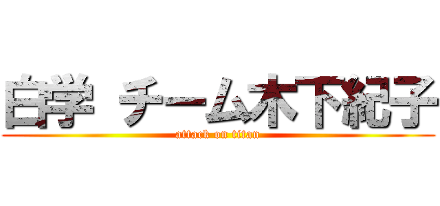 白学 チーム木下紀子 (attack on titan)