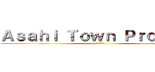 Ａｓａｈｉ Ｔｏｗｎ Ｐｒｏｊｅｃｔ (進撃の朝日)