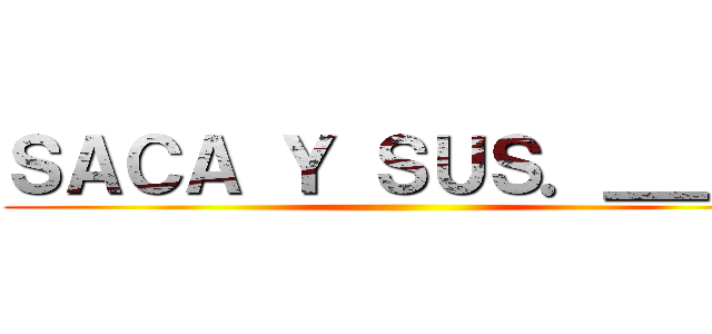 ＳＡＣＡ Ｙ ＳＵＳ．＿＿． ()