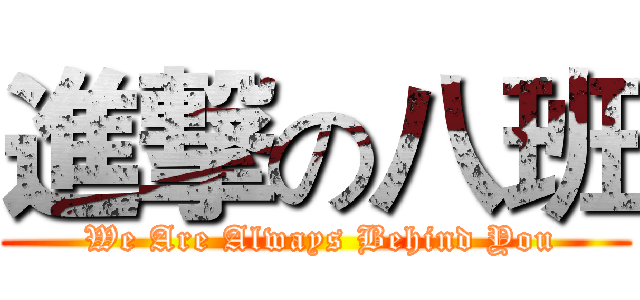 進撃の八班 ( We Are Always Behind You)