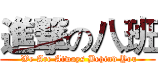 進撃の八班 ( We Are Always Behind You)