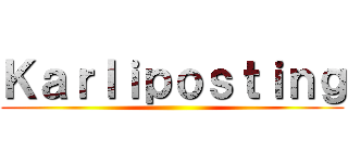 Ｋａｒｌｉｐｏｓｔｉｎｇ ()
