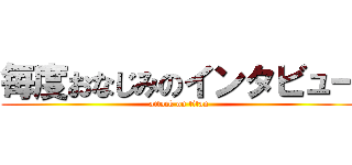 毎度おなじみのインタビュー (attack on titan)