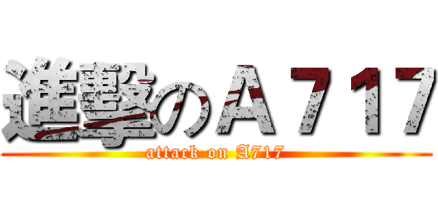 進擊のＡ７１７ (attack on A717)