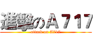 進擊のＡ７１７ (attack on A717)