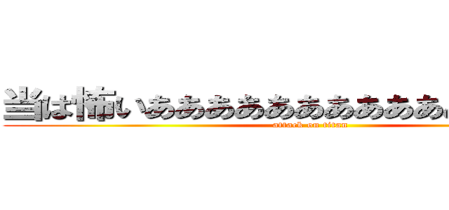 当は怖いああああああああああああああああ (attack on titan)