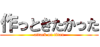 作っときたかった (attack on titan)