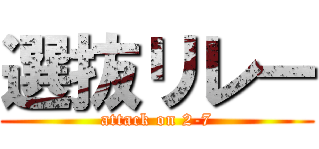 選抜リレー (attack on 2-7)