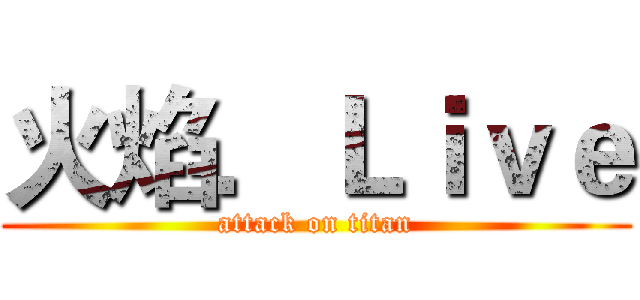 火焰．Ｌｉｖｅ (attack on titan)
