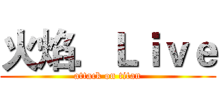 火焰．Ｌｉｖｅ (attack on titan)